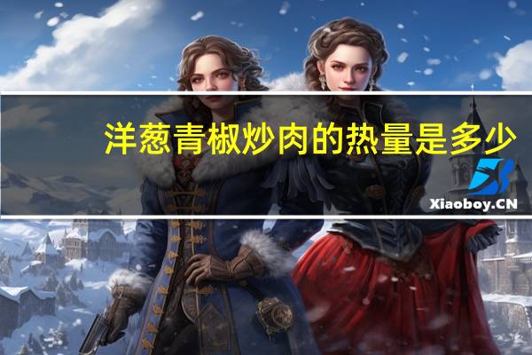 洋葱青椒炒肉的热量是多少