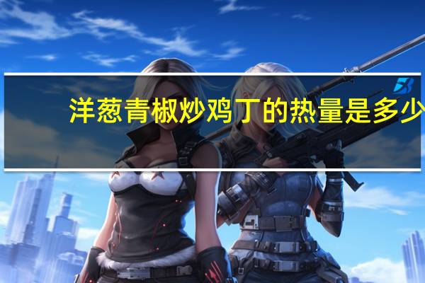 洋葱青椒炒鸡丁的热量是多少
