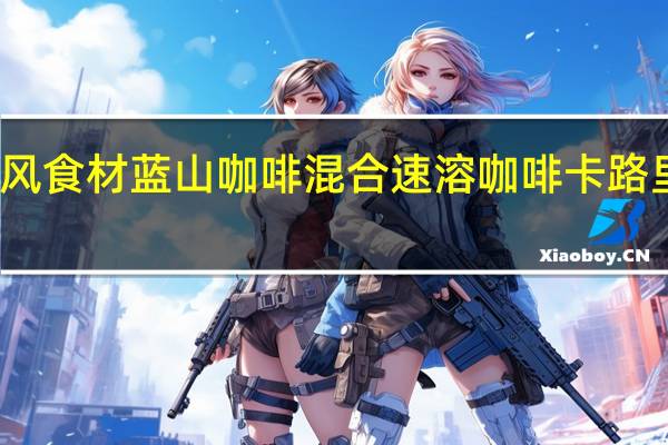 洋风食材 蓝山咖啡混合速溶咖啡卡路里是多少