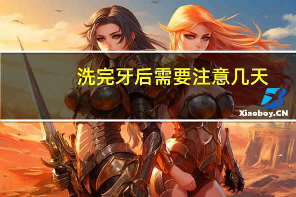 洗完牙后需要注意几天(洗完牙后需要注意什么)