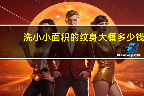 洗小小面积的纹身大概多少钱(洗一个小纹身多少钱)