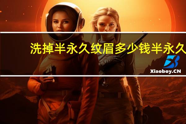 洗掉半永久纹眉多少钱 半永久纹眉一个月平均大概能赚多少懂的亲帮解答，谢谢了