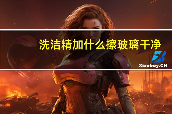 洗洁精加什么擦玻璃干净