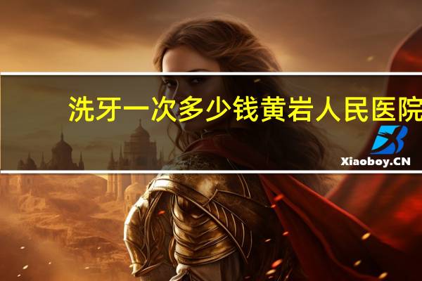 洗牙一次多少钱黄岩人民医院(洗牙一次多少钱)