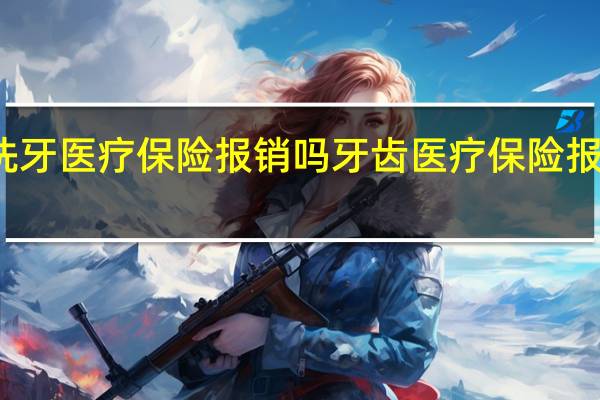 洗牙医疗保险报销吗　牙齿医疗保险报销范围