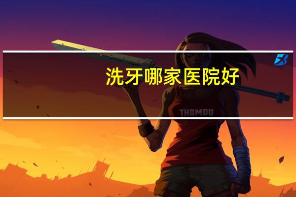 洗牙哪家医院好，洗牙哪里最好