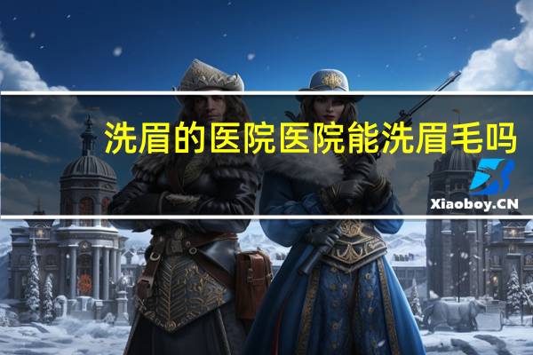 洗眉的医院 医院能洗眉毛吗