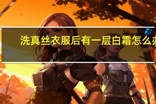 洗真丝衣服后有一层白霜怎么办