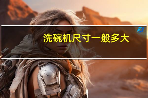 洗碗机尺寸一般多大（洗碗机尺寸）