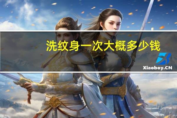 洗纹身一次大概多少钱，洗纹身的价格大概多少钱