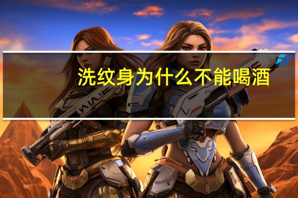 洗纹身为什么不能喝酒(洗纹身后能喝酒吗)