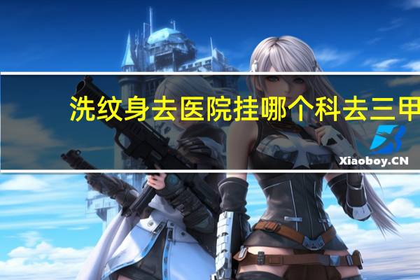 洗纹身去医院挂哪个科 去三甲医院洗纹身去哪个科