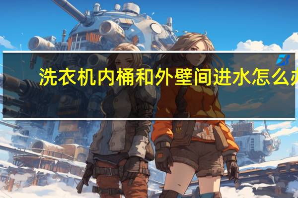 洗衣机内桶和外壁间进水怎么办