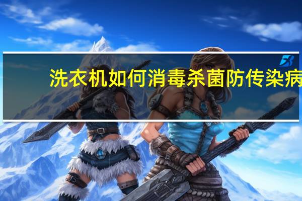洗衣机如何消毒杀菌防传染病（洗衣机如何消毒）