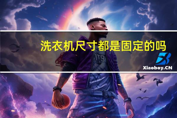 洗衣机尺寸都是固定的吗（洗衣机尺寸）