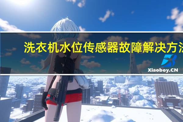洗衣机水位传感器故障解决方法（洗衣机水位传感器故障）