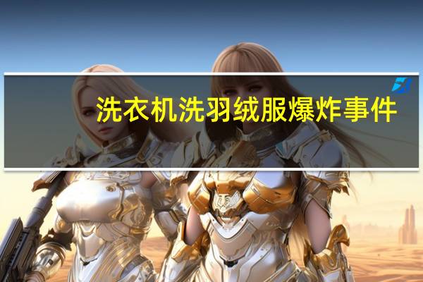 洗衣机洗羽绒服爆炸事件（洗衣机洗羽绒服爆炸）