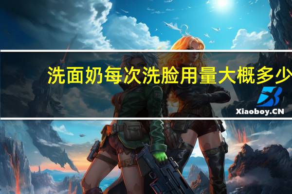 洗面奶每次洗脸用量大概多少