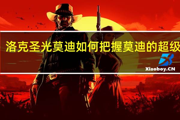 洛克圣光莫迪如何把握莫迪的超级进化？