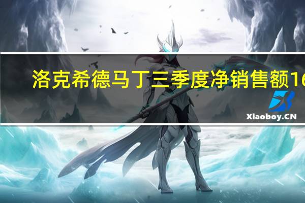 洛克希德马丁三季度净销售额168.8亿美元市场预估167.6亿美元三季度调整后每股收益6.77美元市场预估6.67美元三季度每股收益6.73美元市场预估6.71美元