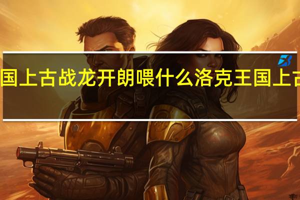 洛克王国上古战龙开朗喂什么 洛克王国上古战龙在哪抓