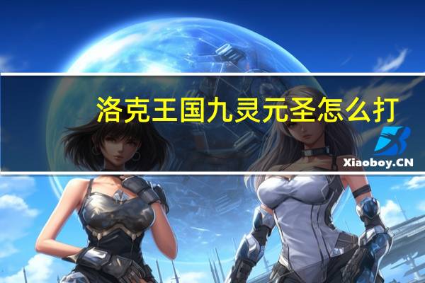 洛克王国九灵元圣怎么打（洛克王国九灵元圣比知识）