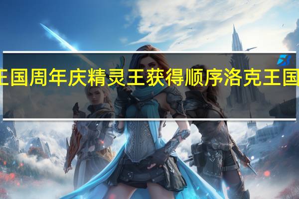 洛克王国周年庆精灵王获得顺序 洛克王国草系精灵王