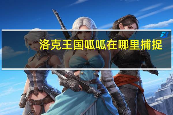 洛克王国呱呱在哪里捕捉（洛克王国呱呱十八拳）