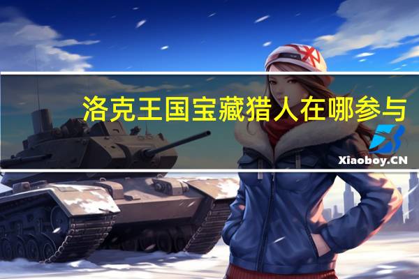 洛克王国宝藏猎人在哪参与（洛克王国宝藏猎人在）