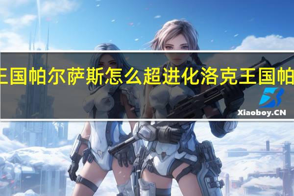 洛克王国帕尔萨斯怎么超进化 洛克王国帕尔萨斯技能