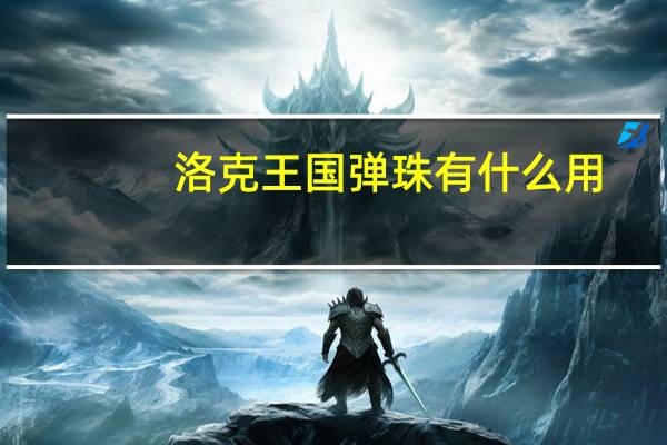 洛克王国弹珠有什么用?（洛克王国弹珠有什么用）