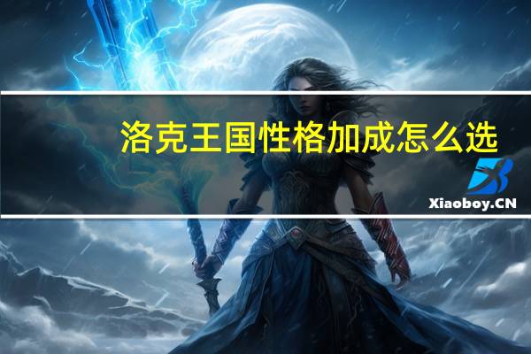 洛克王国性格加成怎么选（洛克王国性格表）