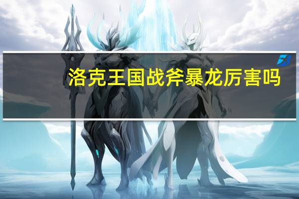 洛克王国战斧暴龙厉害吗（洛克王国战斧暴龙）