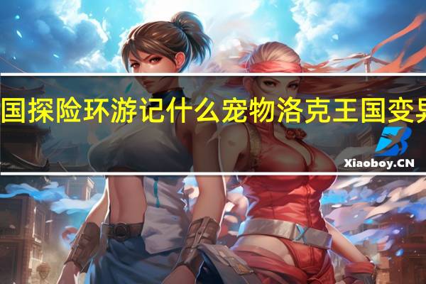 洛克王国探险环游记什么宠物 洛克王国变异的龙系宠物
