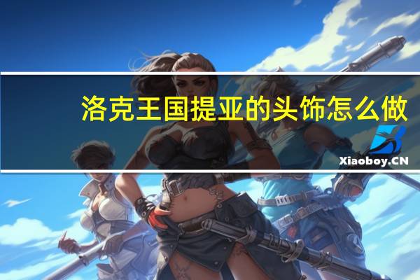 洛克王国提亚的头饰怎么做（洛克王国提亚怎么得）
