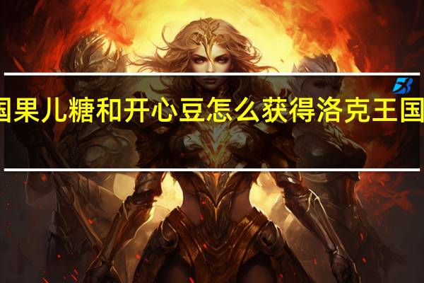 洛克王国果儿糖和开心豆怎么获得 洛克王国果儿糖怎么得