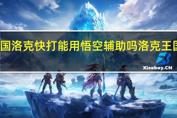 洛克王国洛克快打能用悟空辅助吗 洛克王国辅助哪个好