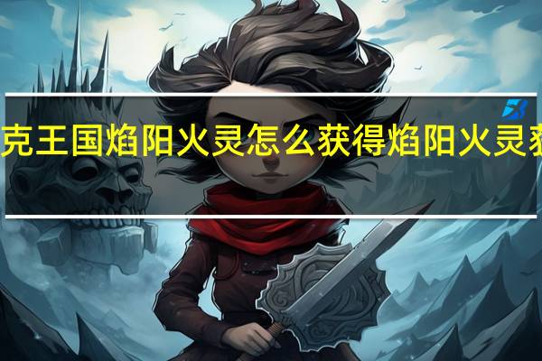 洛克王国焰阳火灵怎么获得 焰阳火灵获取方法