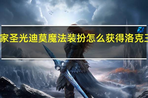 洛克王国皇家圣光迪莫魔法装扮怎么获得 洛克王国圣光迪莫练级