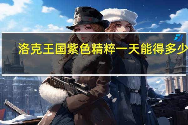 洛克王国紫色精粹一天能得多少个（洛克王国紫夜）