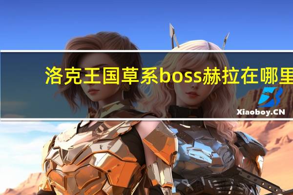 洛克王国草系boss赫拉在哪里（洛克王国boss在哪里 2014 03 11）