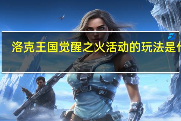 洛克王国觉醒之火活动的玩法是什么-觉醒之火活动玩法攻略