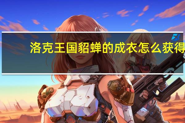 洛克王国貂蝉的成衣怎么获得（洛克王国貂蝉的成衣）