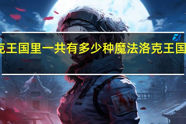 洛克王国里一共有多少种魔法 洛克王国魔法学院