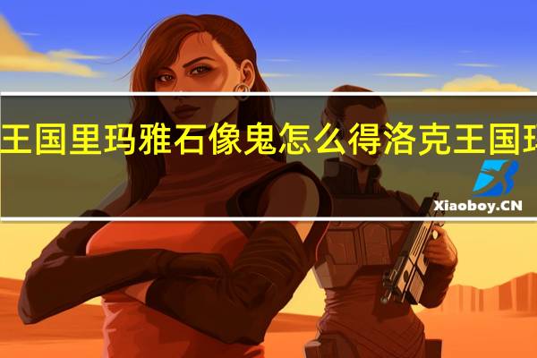 洛克王国里玛雅石像鬼怎么得 洛克王国玛雅怎么抓