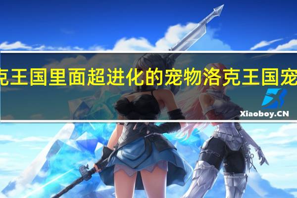 洛克王国里面超进化的宠物 洛克王国宠物进化图