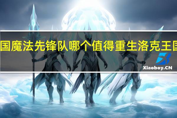 洛克王国魔法先锋队哪个值得重生 洛克王国魔法先锋队