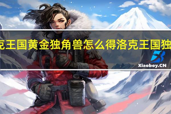 洛克王国黄金独角兽怎么得 洛克王国独角兽进化