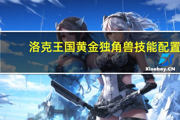 洛克王国黄金独角兽技能配置（洛克王国独角兽技能表）