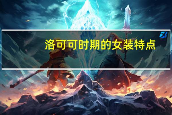 洛可可时期的女装特点（洛可可时期服装特点）